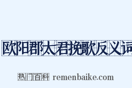 欧阳郡太君挽歌反义词是什么意思的图片
